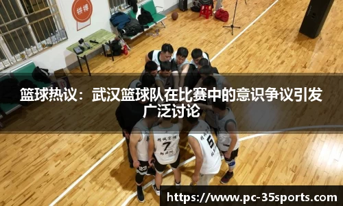 篮球热议：武汉篮球队在比赛中的意识争议引发广泛讨论
