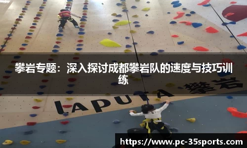 攀岩专题：深入探讨成都攀岩队的速度与技巧训练