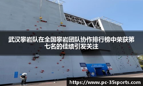 武汉攀岩队在全国攀岩团队协作排行榜中荣获第七名的佳绩引发关注